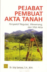 Pejabat pembuat akta tanah: perspektif regulasi, wewenang, dan sifat akta