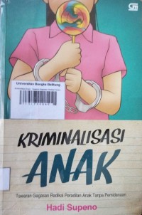 Kriminalisasi anak : tawaran gagasan radikal peradilan anak tanpa pemindahan